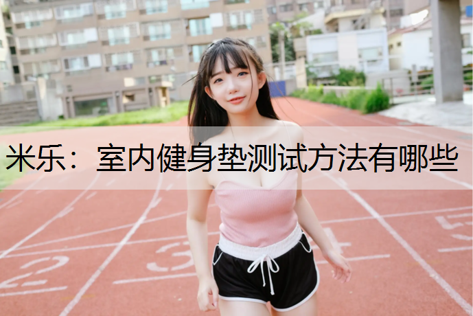 米乐：室内健身垫测试方法有哪些
