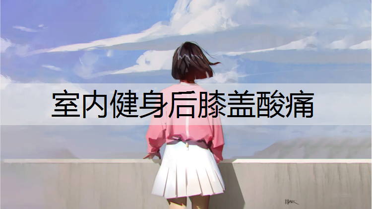 室内健身后膝盖酸痛