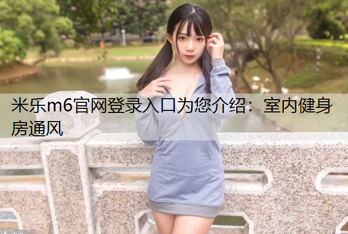 <strong>米乐m6官网登录入口为您介绍：室内健身房通风</strong>
