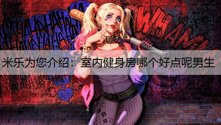 <strong>米乐为您介绍：室内健身房哪个好点呢男生</strong>