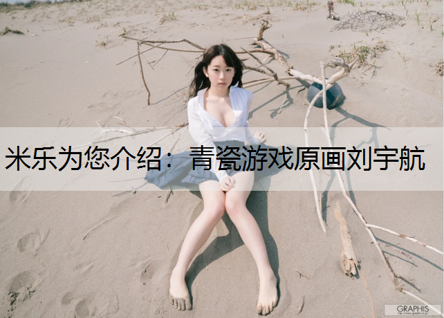<strong>米乐为您介绍：青瓷游戏原画刘宇航</strong>