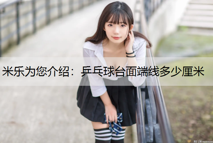 米乐为您介绍：乒乓球台面端线多少厘米