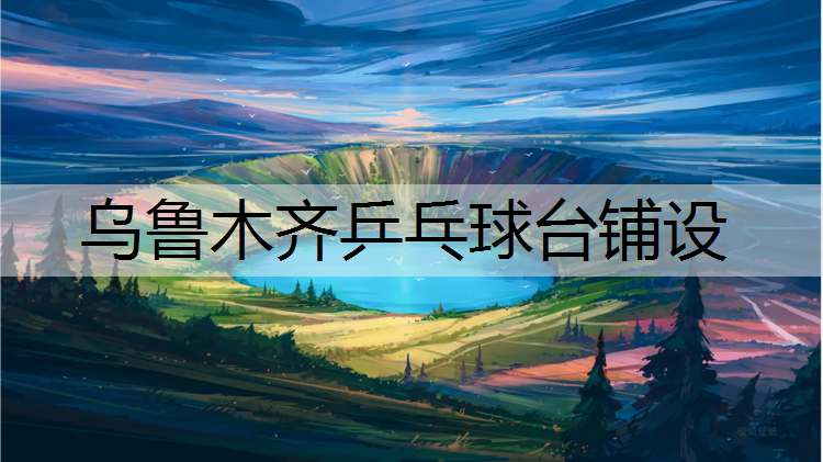 乌鲁木齐乒乓球台铺设