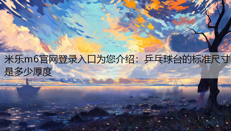 米乐m6官网登录入口为您介绍：乒乓球台的标准尺寸是多少厚度