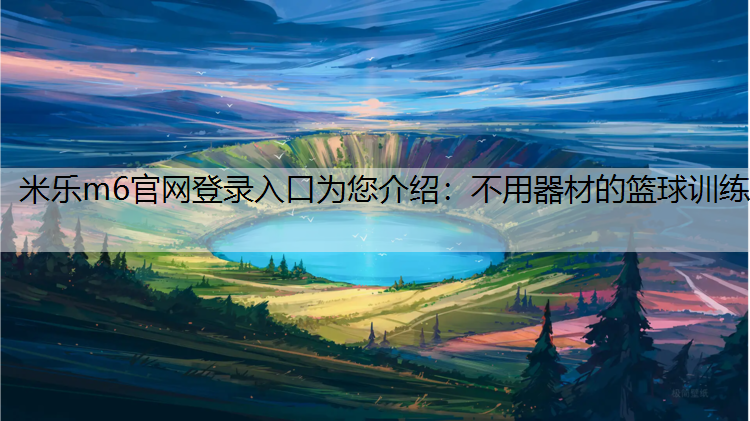 米乐m6官网登录入口为您介绍：不用器材的篮球训练