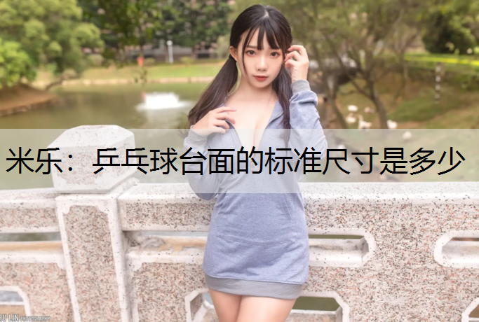 <strong>米乐：乒乓球台面的标准尺寸是多少</strong>