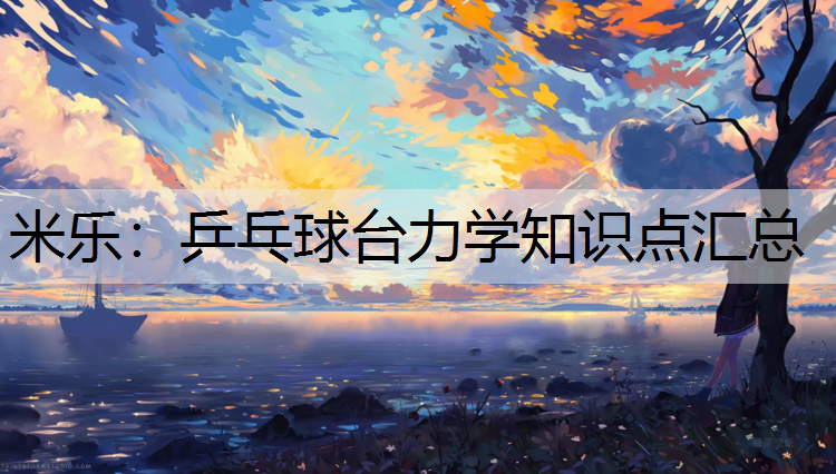 米乐：乒乓球台力学知识点汇总