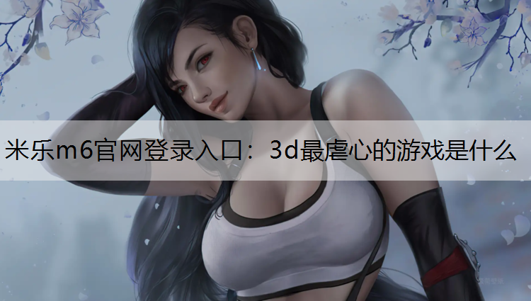 3d最虐心的游戏是什么