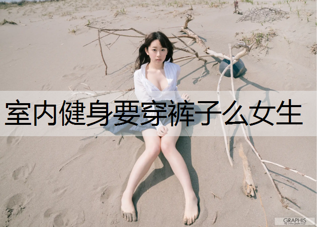 室内健身要穿裤子么女生